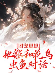 快手团宠崽崽她能和花鸟虫鱼对话小说全本章节大结局