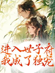 值得熬夜看完的进入世子府，我成了独宠小说阅读