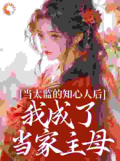 抖音当太监的知心人后，我成了当家主母txt小说阅读