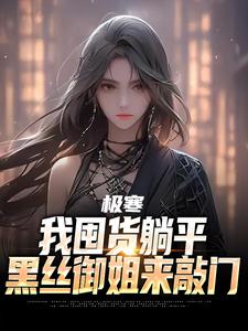 季浩赵美静极寒：我囤货躺平，黑丝御姐来敲门小说完整版