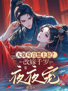 主角是于荼理慕容泽的小说无媒苟合想上位？改嫁千岁夜夜宠最完整版热门连载