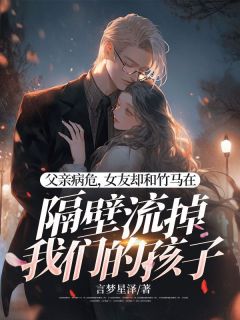 书荒推荐父亲病危，女友却和竹马在隔壁流掉我们的孩子(安景行乔恩悦)在线试读-二筒文学网