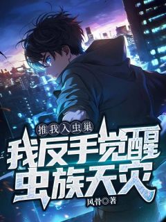 推我入虫巢，我反手觉醒虫族天灾（林岚张紫薇）精彩小说目录阅读