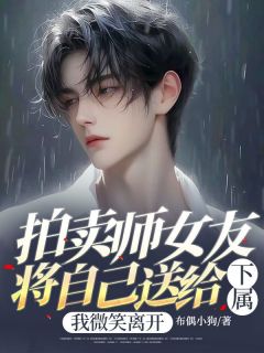 抖音爆款拍卖师女友将自己送给下属，我微笑离开胡盈盈纪兰风无广告阅读