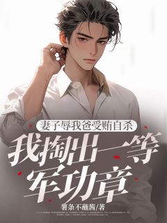 妻子辱我爸受贿自杀，我掏出一等军功章(新书)大结局在线阅读