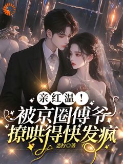 亲红温！被京圈傅爷撩哄得快发疯苏晚夏沈莫白小说_亲红温！被京圈傅爷撩哄得快发疯完结版阅读