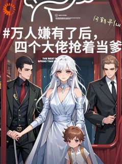 万人嫌有了后，四个大佬抢着当爹小说(完本)-伊枝雪婓长青无错版阅读