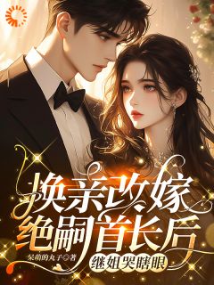 换亲改嫁绝嗣首长后，继姐哭瞎眼风知意陆凌宵免费全章节目录阅读-二筒文学网