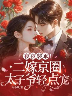 (精品)夜夜装乖！二嫁京圈太子爷轻点宠小说