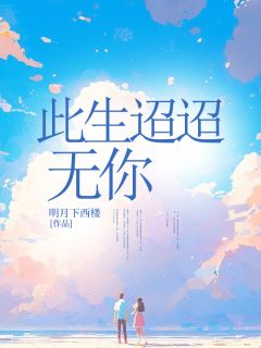 爆款小说由作者明月下西楼所创作的此生迢迢无你在线阅读-二筒文学网