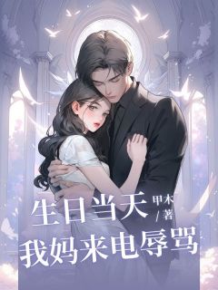 ⽣⽇当天，我妈来电辱骂全集小说_刘连娣王女士完结版阅读