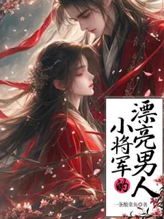 小将军的漂亮男人小说(完结)-云溪夏烟柔无删减阅读