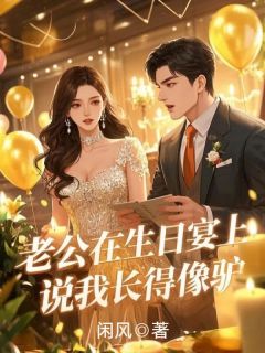 老公在生日宴说我长得像驴全本小说（老公在生日宴说我长得像驴）全文阅读