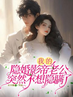 我的隐婚影帝老公突然不想隐瞒了by长川挽凉小说完结版在线阅读-二筒文学网