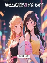 和死去的闺蜜稳拿女王剧本谢小白李心怡全章节在线阅读