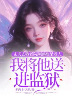 妻子去敬老院做护工，我将她送进监狱by多肉土豆泥(林悦江鹏宇赵辉)未删节免费阅读