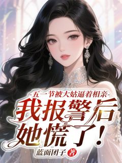 五一节被大姑逼着相亲，我报警后她慌了!小说最后结局，妙彤许建国百度贴吧小说全文免费