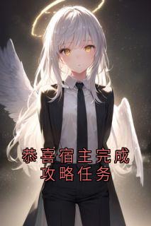 小说推荐恭喜宿主完成攻略任务完结版全章节阅读