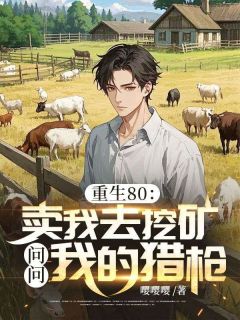 马卓张显菊重生80：卖我去挖矿？问问我的猎枪全章节免费阅读