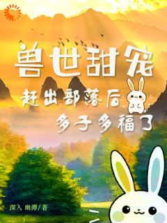 苏瑶夜渊主角小说兽世甜宠：赶出部落后多子多福了抖音文免费阅读全文