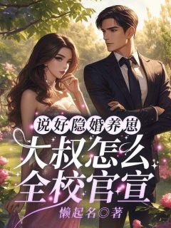 全章节小说说好隐婚养崽，大叔怎么全校官宣！懒起名最新阅读-二筒文学网