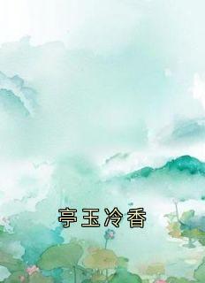 热门推荐亭玉冷香by宋温玉小说正版在线
