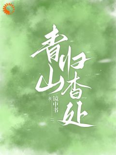 顾杳周政良完整版青山归杳处全文最新阅读