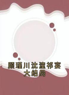 沈潼顾瑾川全文阅读最新 沈潼顾瑾川小说目录