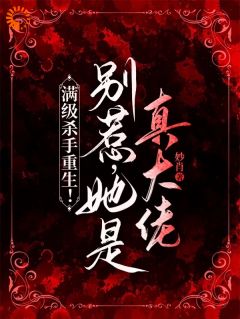 满级杀手重生！别惹，她是真大佬小说百度云完整章节列表免费阅读
