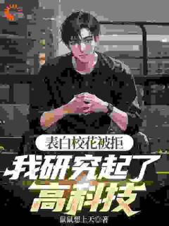 表白校花被拒，我研究起了高科技小说百度云完整章节列表免费阅读