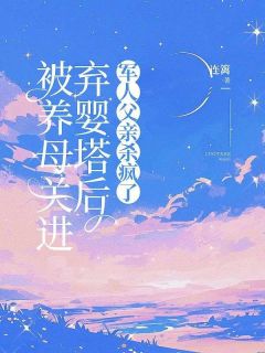 被养母关进弃婴塔后，军人父亲杀疯了小说周芸周妍最新章节阅读