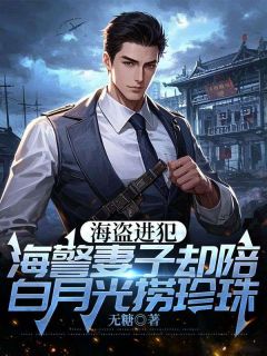 海盗进犯，海警丈夫却陪白月光捞珍珠抖音全本小说玉华高义抖音免费章节阅读-二筒文学网