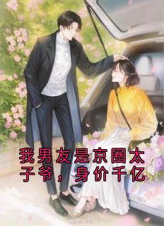 主角是林知许裴书臣的我男友是京圈太子爷，身价千亿抖音热门小说