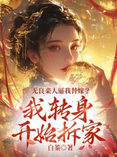 爆款小说由作者白蓁所创作的无良亲人逼我替嫁？我转身开始拆家在线阅读