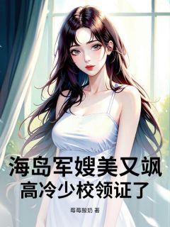 【海岛军嫂美又飒，高冷少校领证了】小说在线阅读-海岛军嫂美又飒，高冷少校领证了免费版目录阅读全文
