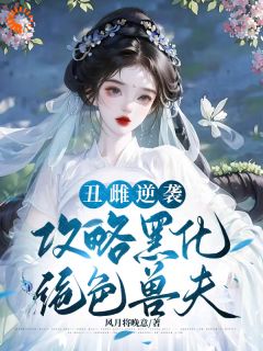 丑雌逆袭，攻略黑化绝色兽夫by风月将晚意小说完结版在线阅读