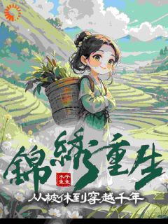 锦绣重生：从被休到穿越千年小说_锦绣重生：从被休到穿越千年小说结局阅读