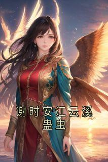 最完整版谢时安江云溪蛊虫热门连载小说