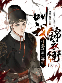 精选好书什么跋扈二世祖，叫我锦衣卫大人！无删减版全文在线