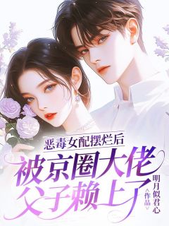 好文热推小说恶毒女配摆烂后，被京圈大佬父子赖上了主角林以棠江景聿全文在线阅读