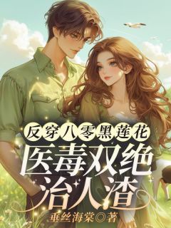 （全本）反穿八零黑莲花，医毒双绝治人渣主角林君雅江谨为全文目录畅读