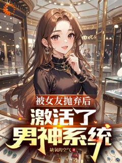 值得熬夜看完的被女友抛弃后，激活了男神系统小说阅读