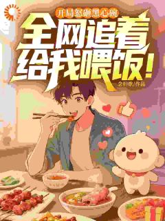 开局怒砸黑心碗，全网追着给我喂饭！小说_开局怒砸黑心碗，全网追着给我喂饭！小说结局阅读
