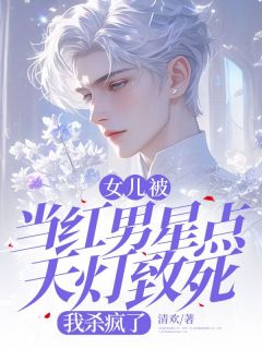 热门小说女儿被当红男星点天灯致死，我杀疯了完整版全文阅读