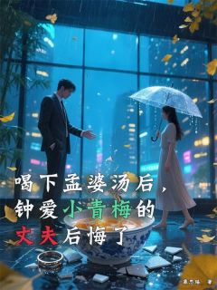 抖音爆款小说喝下孟婆汤后，钟爱小青梅的丈夫后悔了陈兮兮顾景舟免费txt全文阅读