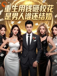 重生用钱砸校花，是男人谁还结婚小说最后结局，林默苏晴百度贴吧小说全文免费