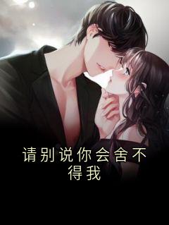 （全本）请别说你会舍不得我主角叶凡柳如烟纪伯达全文目录畅读
