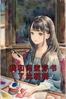 我和闺蜜穿书了沈朝朝(沈廷禛)最佳创作小说全文在线阅读