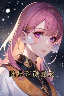 陆景琛颜涵之小说百度云完整章节列表免费阅读