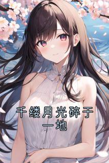 千缕月光碎于一地精彩章节-千缕月光碎于一地免费阅读全文